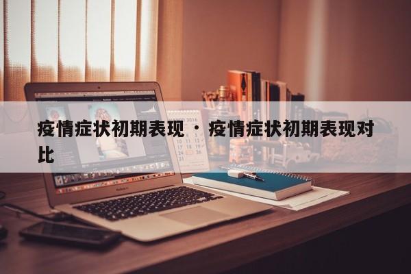 疫情症状初期表现 · 疫情症状初期表现对比