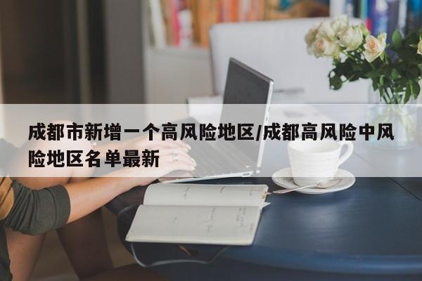 成都市新增一个高风险地区/成都高风险中风险地区名单最新