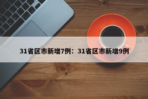31省区市新增7例:31省区市新增9例