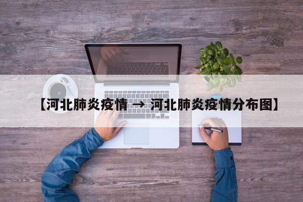 【河北肺炎疫情 → 河北肺炎疫情分布图】