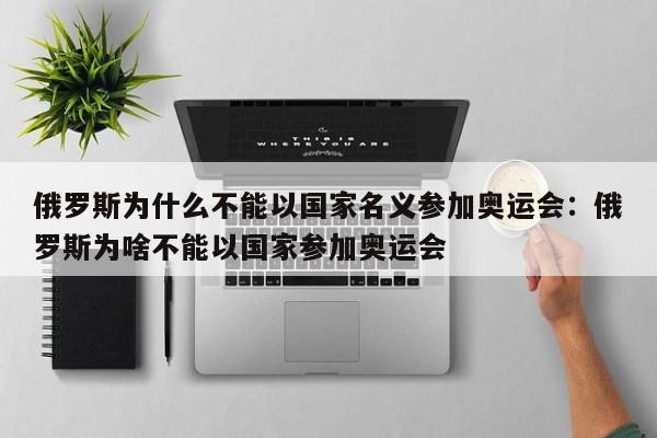 俄罗斯为什么不能以国家名义参加奥运会:俄罗斯为啥不能以国家参加奥运会
