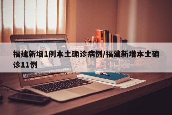 福建新增1例本土确诊病例/福建新增本土确诊11例