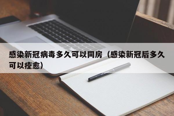 感染新冠病毒多久可以同房(感染新冠后多久可以痊愈)