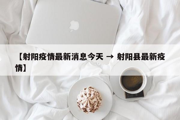 【射阳疫情最新消息今天 → 射阳县最新疫情】