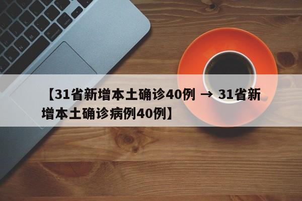 【31省新增本土确诊40例 → 31省新增本土确诊病例40例】