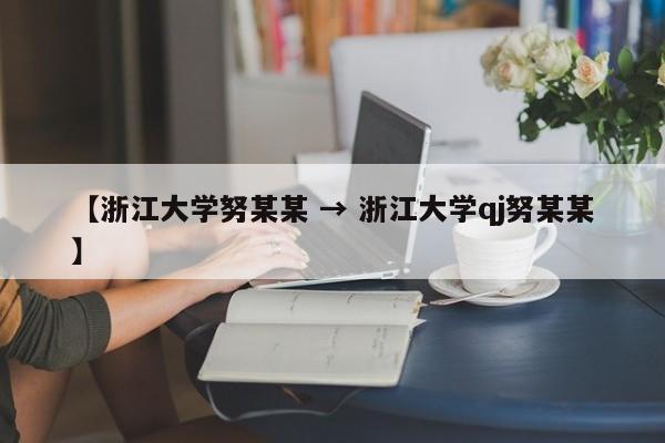 【浙江大学努某某 → 浙江大学qj努某某】