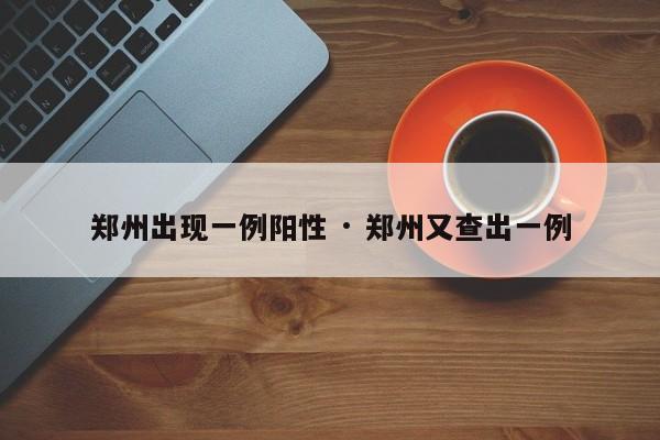 郑州出现一例阳性 · 郑州又查出一例