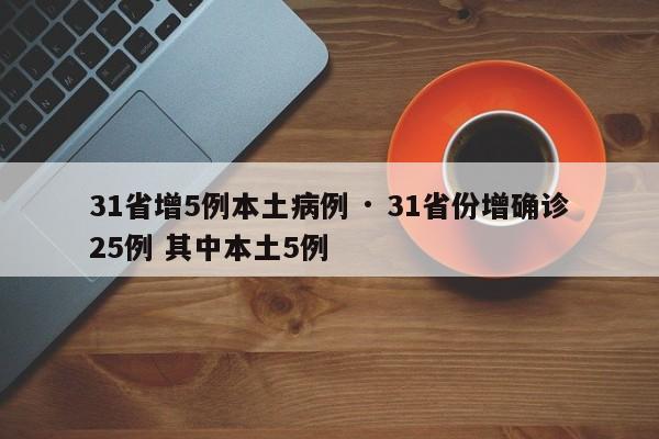 31省增5例本土病例 · 31省份增确诊25例 其中本土5例