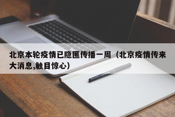 北京本轮疫情已隐匿传播一周（北京疫情传来大消息,触目惊心）