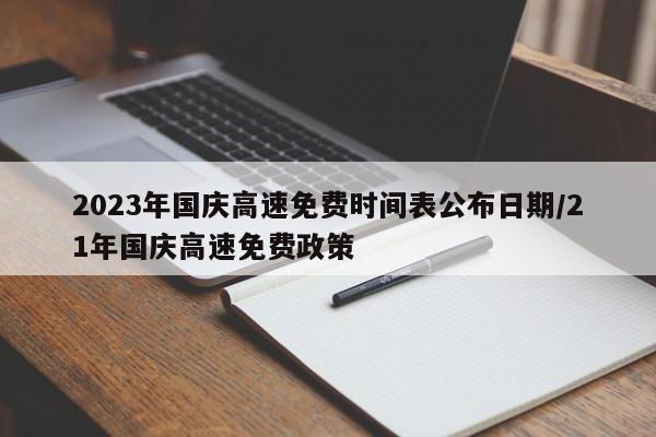 2023年国庆高速免费时间表公布日期/21年国庆高速免费政策