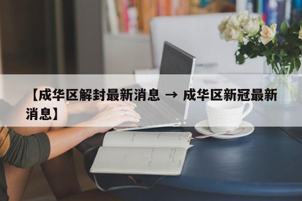 【成华区解封最新消息 → 成华区新冠最新消息】