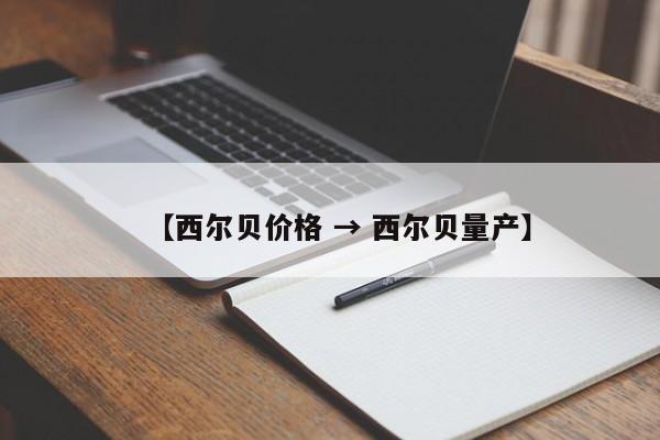 【西尔贝价格 → 西尔贝量产】