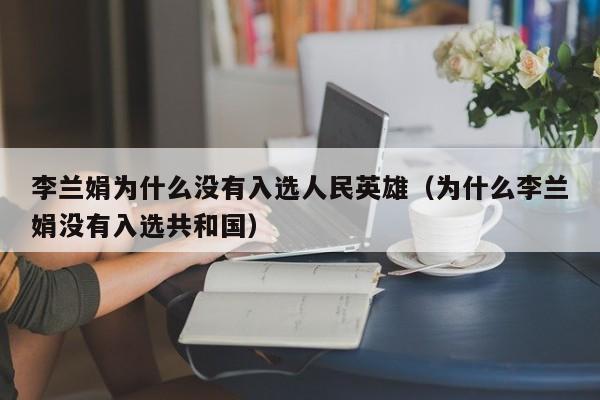 李兰娟为什么没有入选人民英雄(为什么李兰娟没有入选共和国)