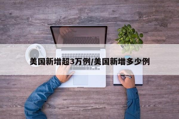 美国新增超3万例/美国新增多少例