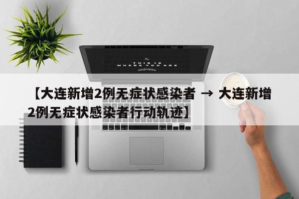 【大连新增2例无症状感染者 → 大连新增2例无症状感染者行动轨迹】