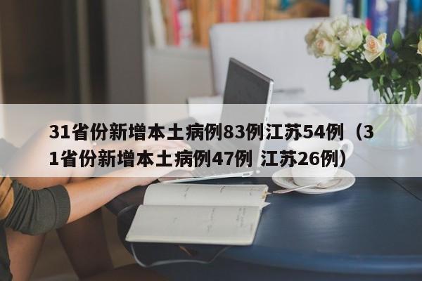 31省份新增本土病例83例江苏54例(31省份新增本土病例47例 江苏26例)