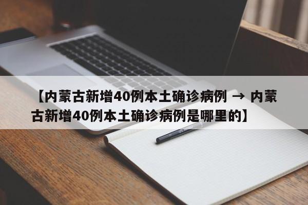 【内蒙古新增40例本土确诊病例 → 内蒙古新增40例本土确诊病例是哪里的】