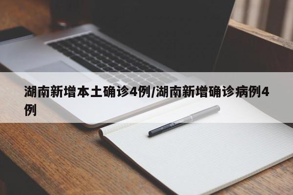 湖南新增本土确诊4例/湖南新增确诊病例4例