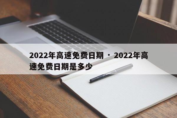 2022年高速免费日期 · 2022年高速免费日期是多少