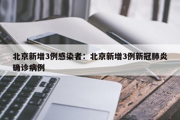 北京新增3例感染者:北京新增3例新冠肺炎确诊病例