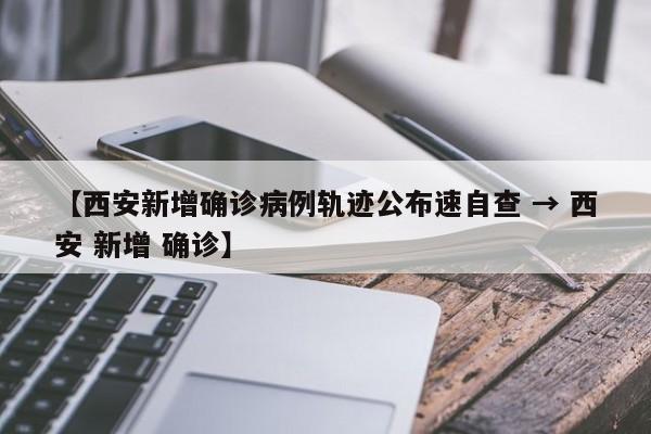 【西安新增确诊病例轨迹公布速自查 → 西安 新增 确诊】