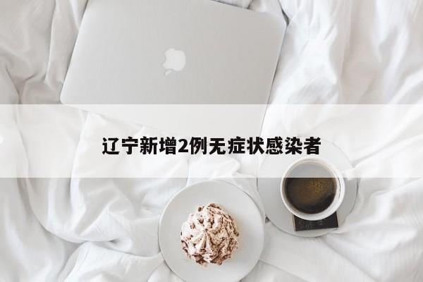 辽宁新增2例无症状感染者