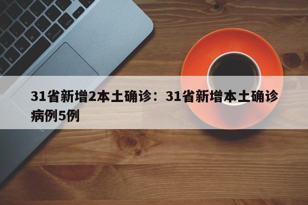 31省新增2本土确诊:31省新增本土确诊病例5例