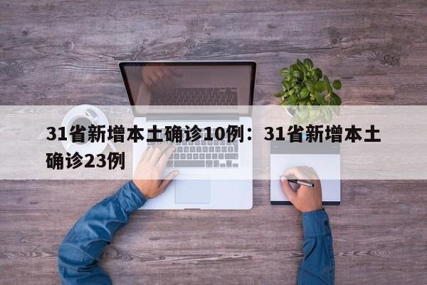 31省新增本土确诊10例:31省新增本土确诊23例