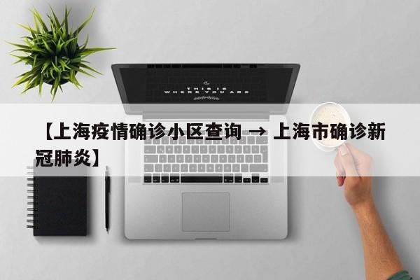 【上海疫情确诊小区查询 → 上海市确诊新冠肺炎】