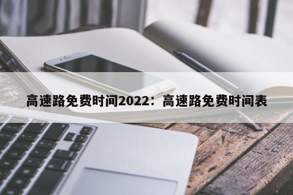 高速路免费时间2022:高速路免费时间表