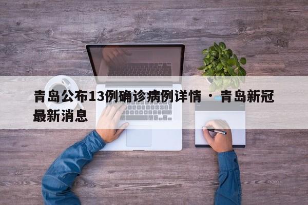 青岛公布13例确诊病例详情 · 青岛新冠最新消息