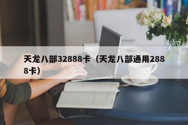 天龙八部32888卡(天龙八部通用2888卡)