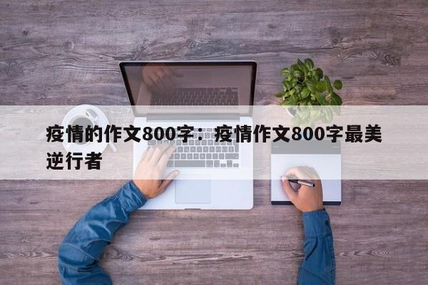 疫情的作文800字:疫情作文800字最美逆行者