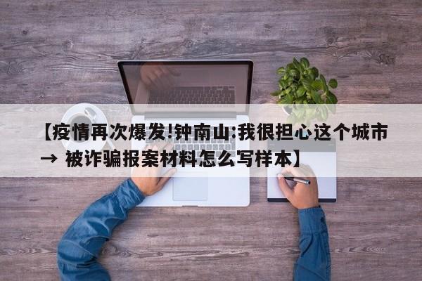 【疫情再次爆发!钟南山:我很担心这个城市 → 被诈骗报案材料怎么写样本】