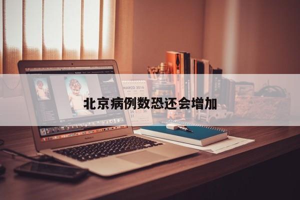 北京病例数恐还会增加