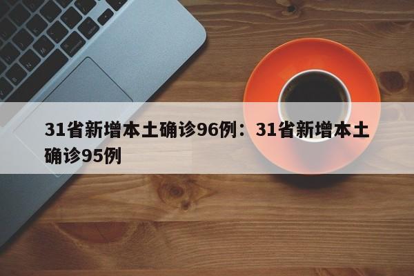31省新增本土确诊96例:31省新增本土确诊95例