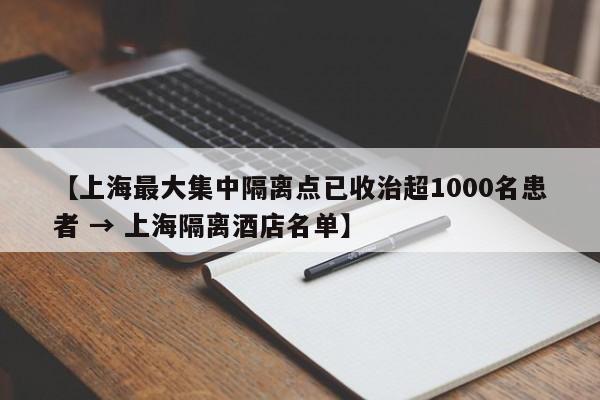 【上海最大集中隔离点已收治超1000名患者 → 上海隔离酒店名单】