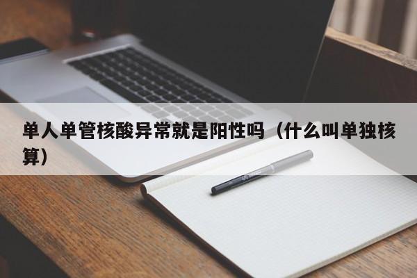 单人单管核酸异常就是阳性吗(什么叫单独核算)