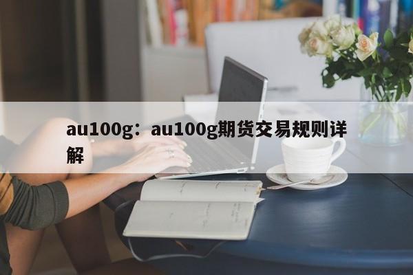 au100g:au100g期货交易规则详解