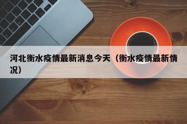 河北衡水疫情最新消息今天(衡水疫情最新情况)