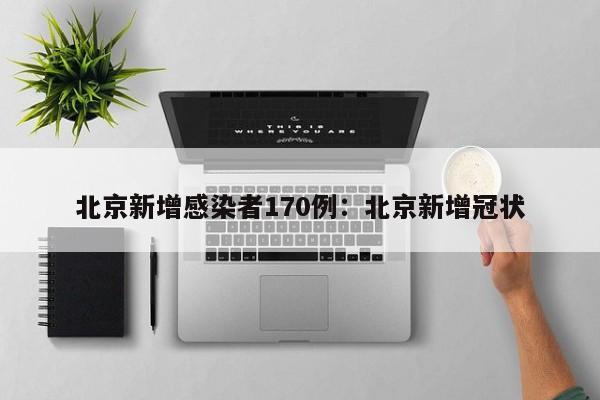 北京新增感染者170例:北京新增冠状
