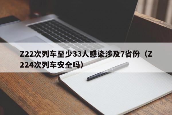 Z22次列车至少33人感染涉及7省份（Z224次列车安全吗）