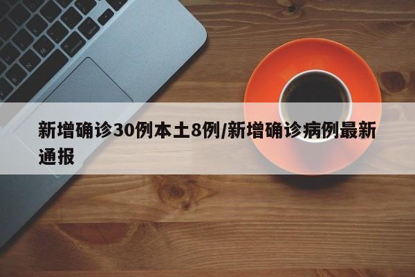 新增确诊30例本土8例/新增确诊病例最新通报