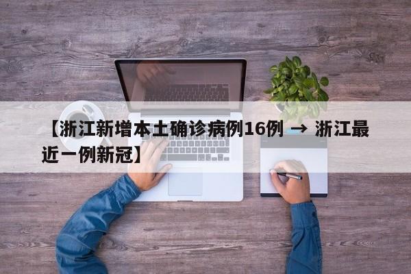 【浙江新增本土确诊病例16例 → 浙江最近一例新冠】
