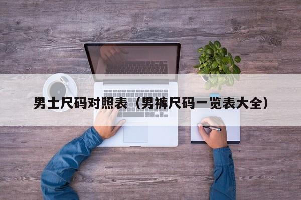 男士尺码对照表(男裤尺码一览表大全)