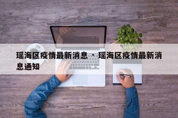 瑶海区疫情最新消息 · 瑶海区疫情最新消息通知