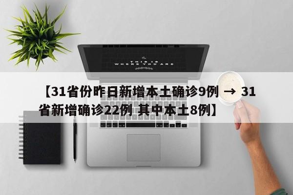 【31省份昨日新增本土确诊9例 → 31省新增确诊22例 其中本土8例】
