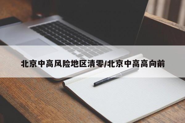 北京中高风险地区清零/北京中高高向前