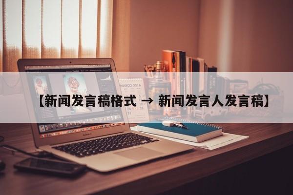 【新闻发言稿格式 → 新闻发言人发言稿】