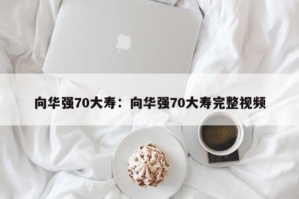 向华强70大寿:向华强70大寿完整视频